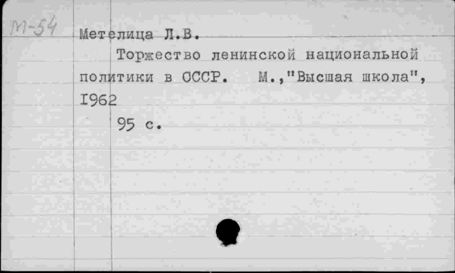 ﻿г	Метелина Л.В.	- -
	Торжество ленинской национальной
	политики в СССР. М.,’’Высшая школа”,
	1962
	95 с.
	
	
	
	